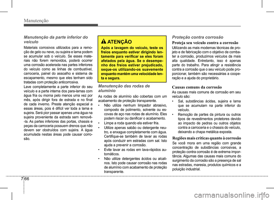 Hyundai HB20 2017  Manual do proprietário (in Portuguese) Manutenção
7 66
Manutenção	da	parte	inferior	do	 
veículo
Materiais corrosivos utilizados para a remo- 
ção de gelo ou neve, ou sujeira e lama podem 
se  acumular  sob  o  veículo.  Se  esses 
