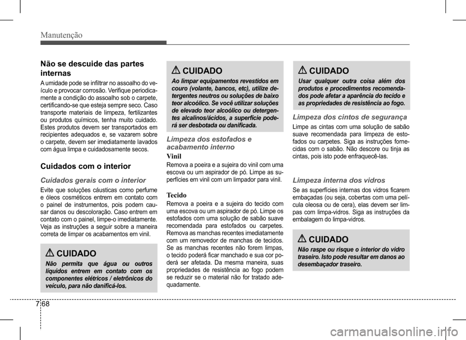 Hyundai HB20 2017  Manual do proprietário (in Portuguese) Manutenção
7 68
Cuidados com o interior
Cuidados	gerais	com	o	interior
Evite  que  soluções  cáusticas  como  perfume  
e  óleos  cosméticos  entrem  em  contato  com 
o  painel  de  instrument