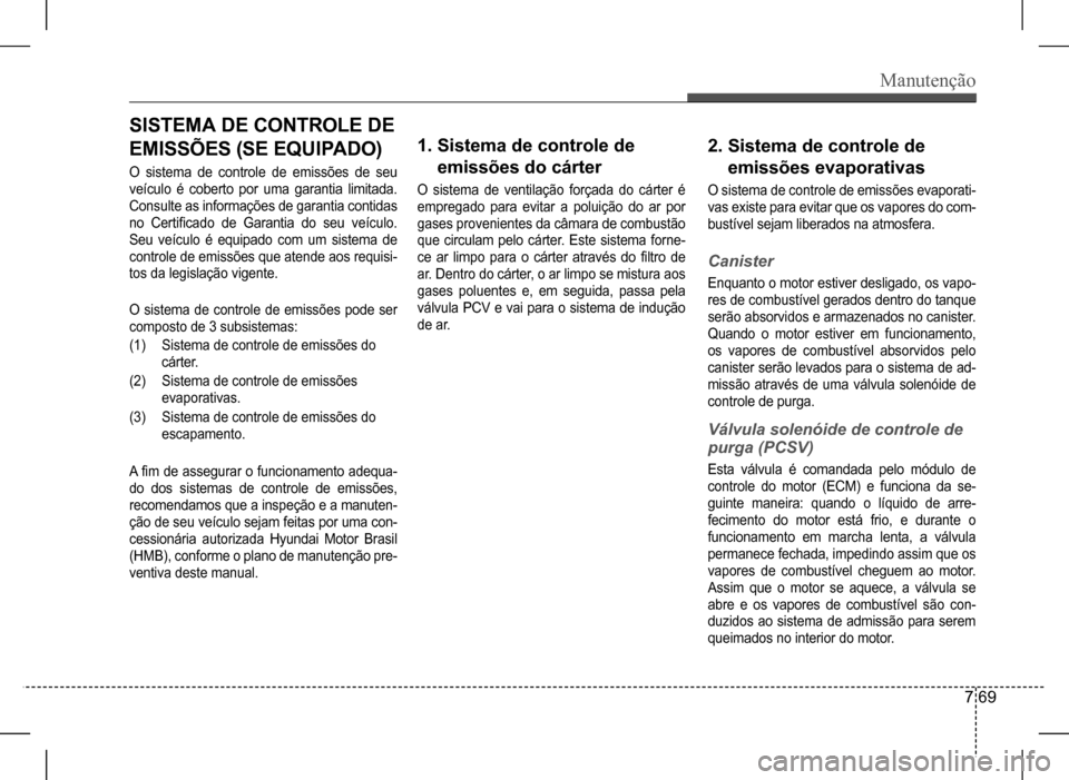 Hyundai HB20 2017  Manual do proprietário (in Portuguese) Manutenção
7 69
SISTEMA DE CONTROLE DE  
EMISSÕES (SE EQUIPADO)
O  sistema  de  controle  de  emissões  de  seu  
veículo  é  coberto  por  uma  garantia  limitada. 
Consulte as informações de
