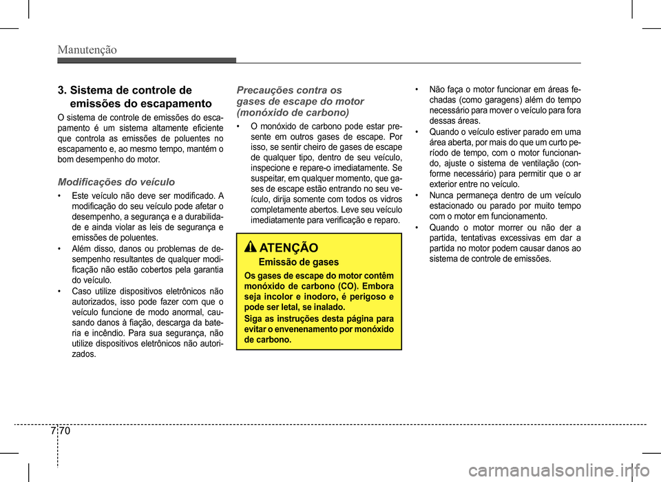 Hyundai HB20 2017  Manual do proprietário (in Portuguese) Manutenção
7 70
3.  Sistema de controle de  
emissões do escapamento
O  sistema  de  controle  de  emissões  do  esca- 
pamento  é  um  sistema  altamente  eficiente 
que  controla  as  emissões