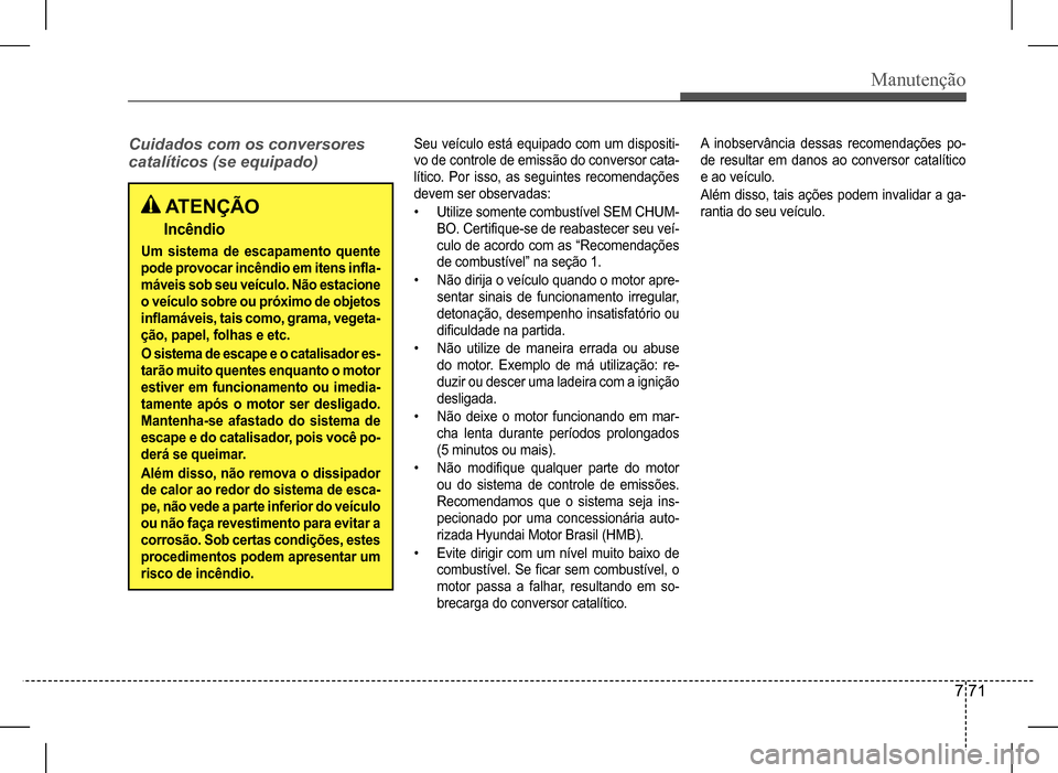 Hyundai HB20 2017 Manual do proprietário (in Portuguese) Manutenção
7 71
Cuidados com os conversores
catalíticos (se equipado)
Seu veículo está equipado com um dispositi-
vo de controle de emissão do conversor cata-
lítico. Por isso, as seguin Hyundai HB20 2017 Manual do proprietário (in Portuguese) Manutenção
7 71
Cuidados com os conversores
catalíticos (se equipado)
Seu veículo está equipado com um dispositi-
vo de controle de emissão do conversor cata-
lítico. Por isso, as seguin