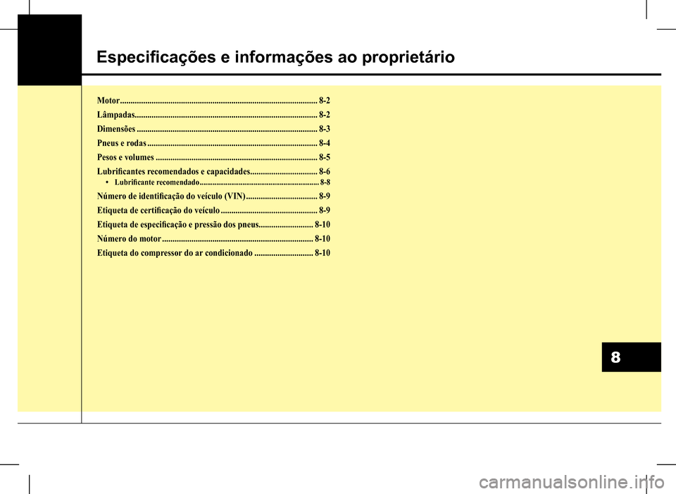Hyundai HB20 2017 Manual do proprietário (in Portuguese) Especificações e informações ao proprietário
8
Motor ..............................................................................................8-2
Lâmpadas................................... Hyundai HB20 2017 Manual do proprietário (in Portuguese) Especificações e informações ao proprietário
8
Motor ..............................................................................................8-2
Lâmpadas...................................