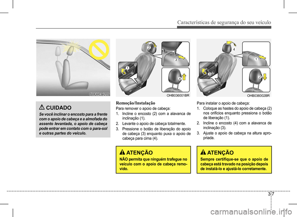 Hyundai HB20 2017 Manual do proprietário (in Portuguese) Características de segurança do seu veículo
3 7
CUIDADO
Se você inclinar o encosto para a frente
com o apoio de cabeça e a almofada do
assento levantada, o apoio de cabeça
pode entrar em co Hyundai HB20 2017 Manual do proprietário (in Portuguese) Características de segurança do seu veículo
3 7
CUIDADO
Se você inclinar o encosto para a frente
com o apoio de cabeça e a almofada do
assento levantada, o apoio de cabeça
pode entrar em co