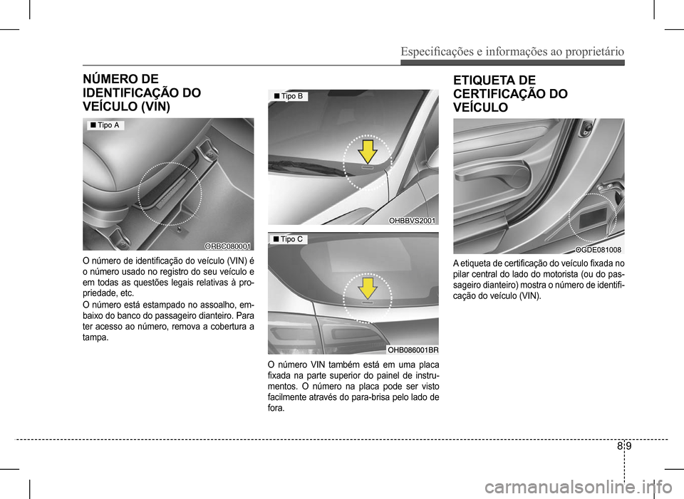 Hyundai HB20 2017  Manual do proprietário (in Portuguese) Especificações e informações ao proprietário
8 9
NÚMERO DE 
IDENTIFICAÇÃO DO 
VEÍCULO (VIN)
��
��
O número de identificação do veículo (VIN) é 
o número usado no registro do seu veícul