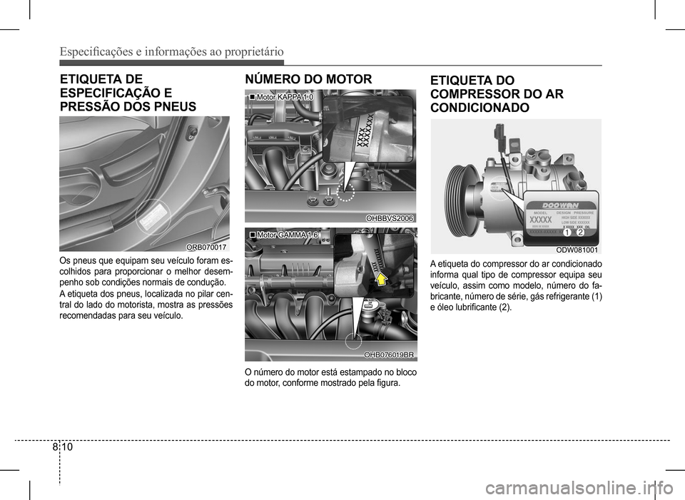 Hyundai HB20 2017  Manual do proprietário (in Portuguese) Especificações e informações ao proprietário
8 10
ETIQUETA DE 
ESPECIFICAÇÃO E 
PRESSÃO DOS PNEUS
NÚMERO DO MOTOR
��
Os pneus que equipam seu veículo foram es- 
colhidos para proporcionar o 