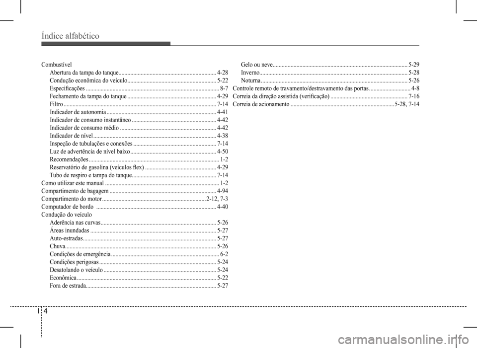 Hyundai HB20 2017  Manual do proprietário (in Portuguese) Índice alfabético
I  4
Combustível
Abertura da tampa do tanque..................................................................4-28
Condução econômica do veículo ..............................