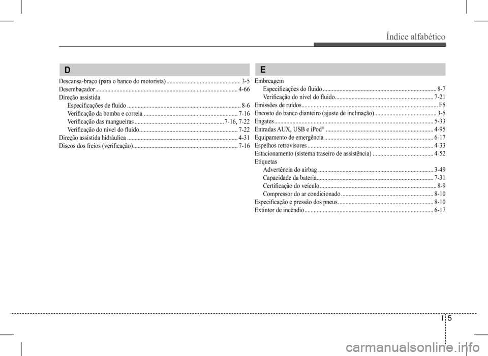 Hyundai HB20 2017  Manual do proprietário (in Portuguese) Índice alfabético 
I  5
 E
Embreagem
Especificações do fluido ...........................................................................8-7
Verificação do nível do fluido .....................