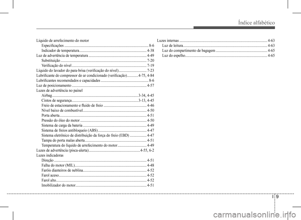Hyundai HB20 2017  Manual do proprietário (in Portuguese) Índice alfabético 
I  9
Líquido de arrefecimento do motor
Especificações ..........................................................................................8-6
Indicador de temperatura ...