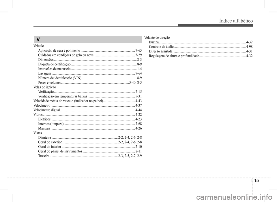 Hyundai HB20 2017  Manual do proprietário (in Portuguese) Índice alfabético 
I  15
 V
Veículo
Aplicação de cera e polimento ...............................................................7-65
Cuidados em condições de gelo ou neve .....................