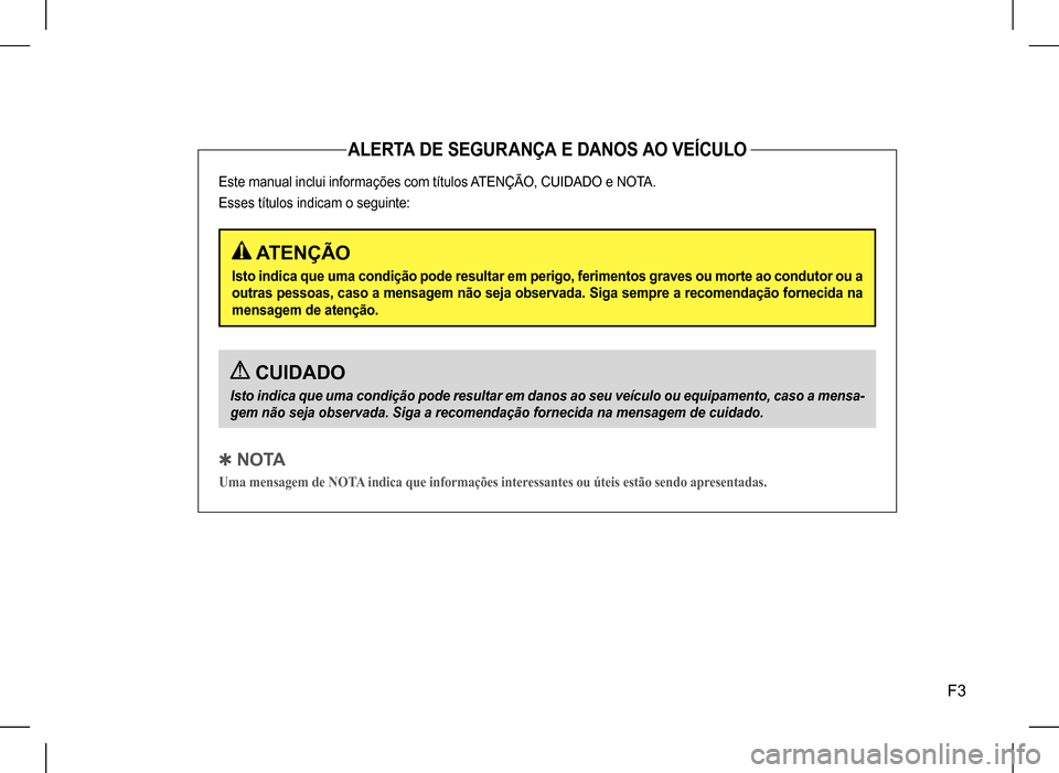 Hyundai HB20 2017  Manual do proprietário (in Portuguese) F3
ALERTA DE SEGURANÇA E DANOS AO VEÍCULO
Este manual inclui informações com títulos ATENÇÃO, CUIDADO e NOTA.  
Esses títulos indicam o seguinte:
 CUIDADO
Isto indica que uma condição pode r