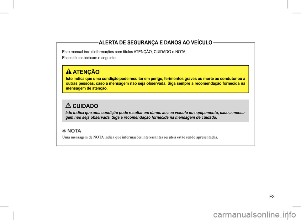 Hyundai HB20 2017  Manual do proprietário (in Portuguese) F3
ALERTA DE SEGURANÇA E DANOS AO VEÍCULO
Este manual inclui informações com títulos ATENÇÃO, CUIDADO e NOTA.  
Esses títulos indicam o seguinte:
 CUIDADO
Isto indica que uma condição pode r
