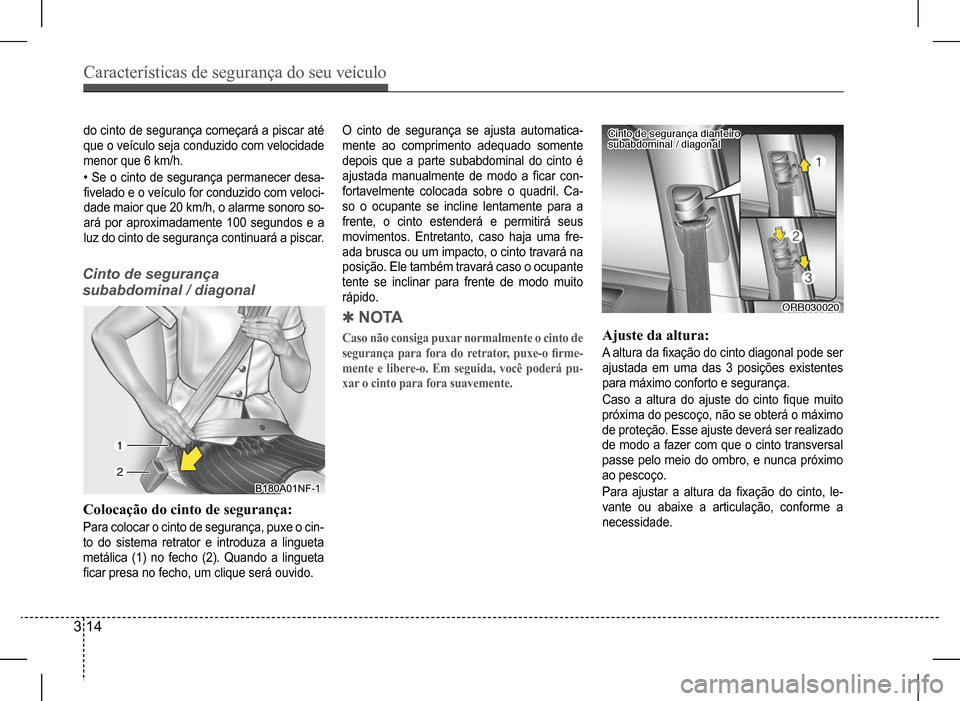 Hyundai HB20 2017  Manual do proprietário (in Portuguese) Características de segurança do seu veículo
3 14
Colocação do cinto de segurança:
Para colocar o cinto de segurança, puxe o cin- 
to do sistema retrator e introduza a lingueta 
metálica (1) no