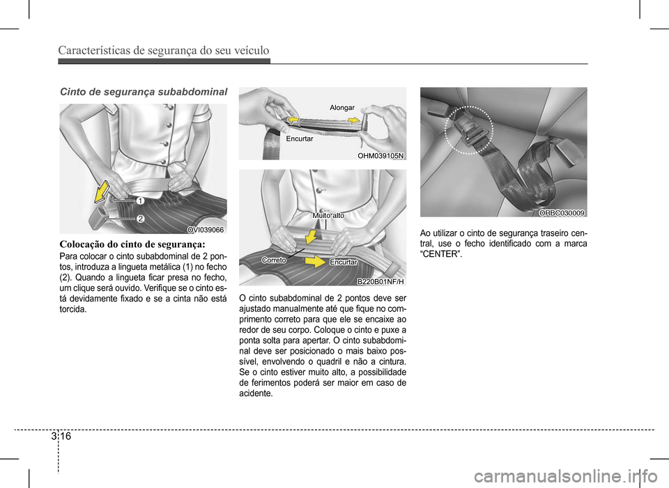 Hyundai HB20 2017  Manual do proprietário (in Portuguese) Características de segurança do seu veículo
3 16
Ao utilizar o cinto de segurança traseiro cen- 
tral,	use	o	fecho	identificado	com	a	marca	
“CENTER”.
O cinto subabdominal de 2 pontos deve ser
