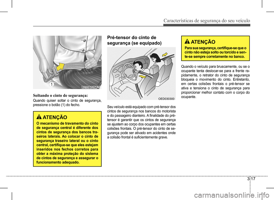 Hyundai HB20 2017  Manual do proprietário (in Portuguese) Características de segurança do seu veículo
3 17
Soltando o cinto de segurança:
Quando quiser soltar o cinto de segurança,  
pressione o botão (1) do fecho.
 ATENÇÃO
O mecanismo de travamento 