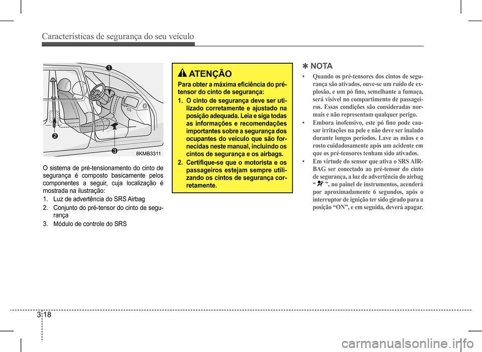 Hyundai HB20 2017  Manual do proprietário (in Portuguese) Características de segurança do seu veículo
3 18
O sistema de pré-tensionamento do cinto de  
segurança é composto basicamente pelos 
componentes a seguir, cuja localização é 
mostrada na ilu