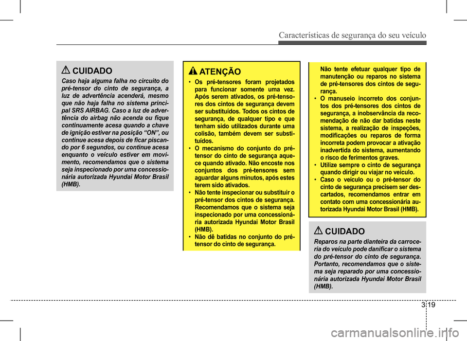 Hyundai HB20 2017  Manual do proprietário (in Portuguese) Características de segurança do seu veículo
3 19
 CUIDADO
Caso haja alguma falha no circuito do  
pré-tensor do cinto de segurança, a 
luz de advertência acenderá, mesmo 
que não haja falha no