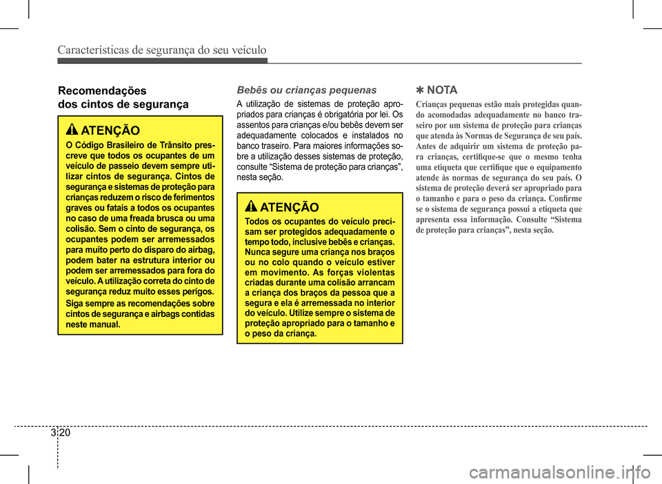 Hyundai HB20 2017  Manual do proprietário (in Portuguese) Características de segurança do seu veículo
3 20
Recomendações  
dos cintos de segurança
 ATENÇÃO
O  Código  Brasileiro  de  Trânsito  pres- 
creve que todos os ocupantes de um 
veículo de 