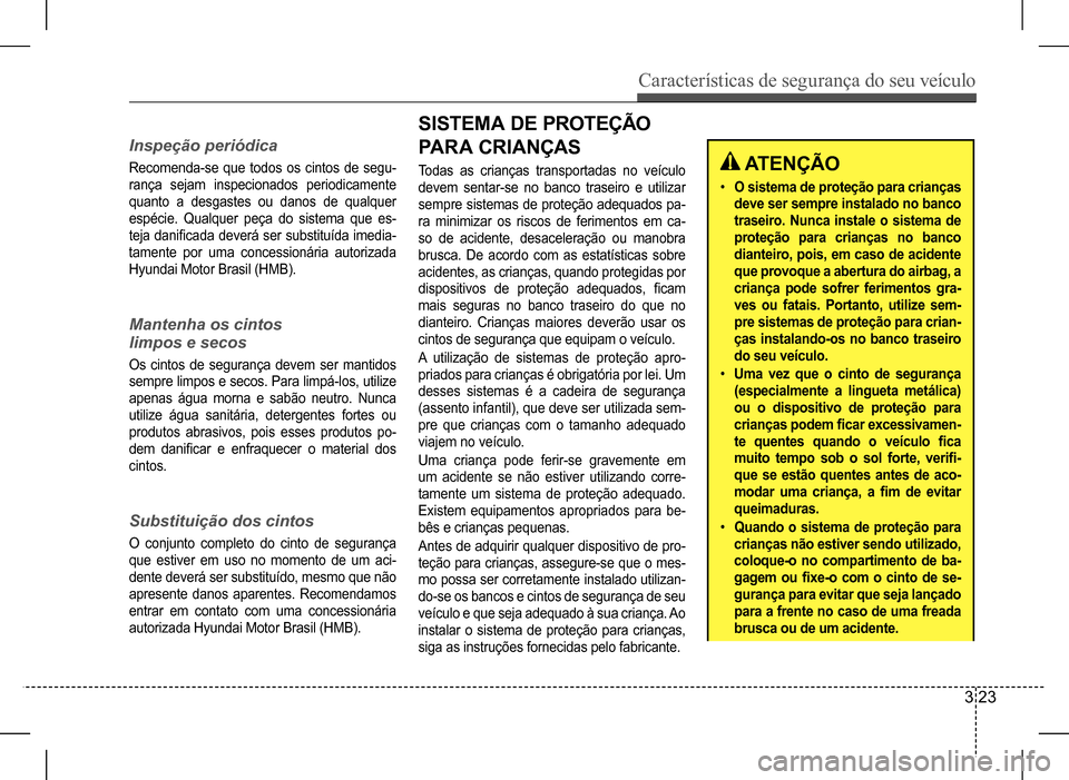 Hyundai HB20 2017  Manual do proprietário (in Portuguese) Características de segurança do seu veículo
3 23
Inspeção periódica
Recomenda-se que todos os cintos de segu- 
rança sejam inspecionados periodicamente 
quanto a desgastes ou danos de qualquer 