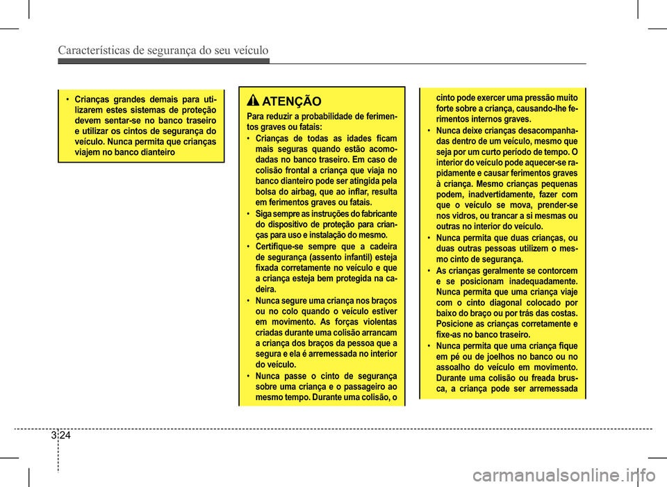 Hyundai HB20 2017  Manual do proprietário (in Portuguese) Características de segurança do seu veículo
3 24
 ATENÇÃO
Para reduzir a probabilidade de ferimen- 
tos graves ou fatais: 
•	Crianças  de  todas  as  idades  ficam  
mais seguras quando estão