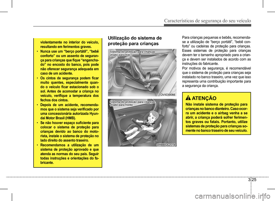 Hyundai HB20 2017  Manual do proprietário (in Portuguese) Características de segurança do seu veículo
3 25
violentamente no interior do veículo,  
resultando em ferimentos graves.
•	Nunca use um “berço portátil”, “bebê 
conforto” ou um assen