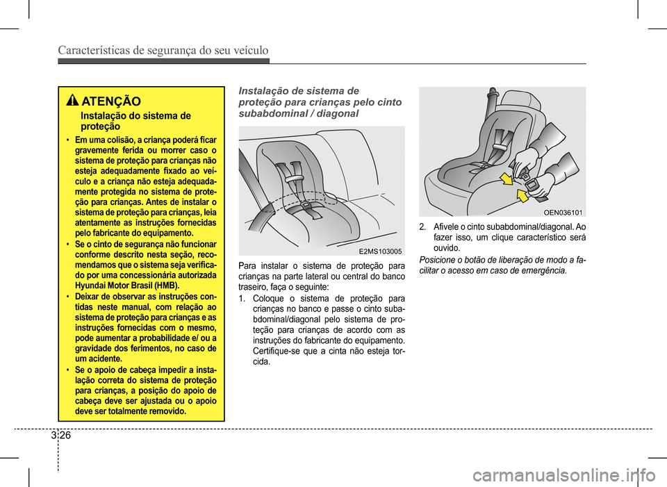 Hyundai HB20 2017  Manual do proprietário (in Portuguese) Características de segurança do seu veículo
3 26
 ATENÇÃO
Instalação do sistema de  
proteção
•	Em uma colisão, a criança poderá ficar  
gravemente ferida ou morrer caso o 
sistema de pr
