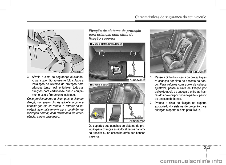 Hyundai HB20 2017  Manual do proprietário (in Portuguese) Características de segurança do seu veículo
3 27
3. Afivele	o	cinto	de	segurança	ajustando-
-o para que não apresente folga. Após a  
instalação do sistema de proteção para 
crianças, tente