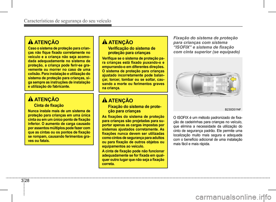 Hyundai HB20 2017  Manual do proprietário (in Portuguese) Características de segurança do seu veículo
3 28
 ATENÇÃO
Caso o sistema de proteção para crian- ças  não  fique  fixado  corretamente  no veículo e a criança não seja acomo-dada adequadam