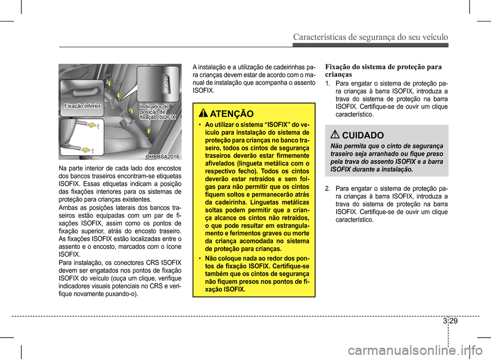 Hyundai HB20 2017  Manual do proprietário (in Portuguese) Características de segurança do seu veículo
3 29
Na parte interior de cada lado dos encostos  
dos bancos traseiros encontram-se etiquetas 
ISOFIX. Essas etiquetas indicam a posição 
das	fixaçõ