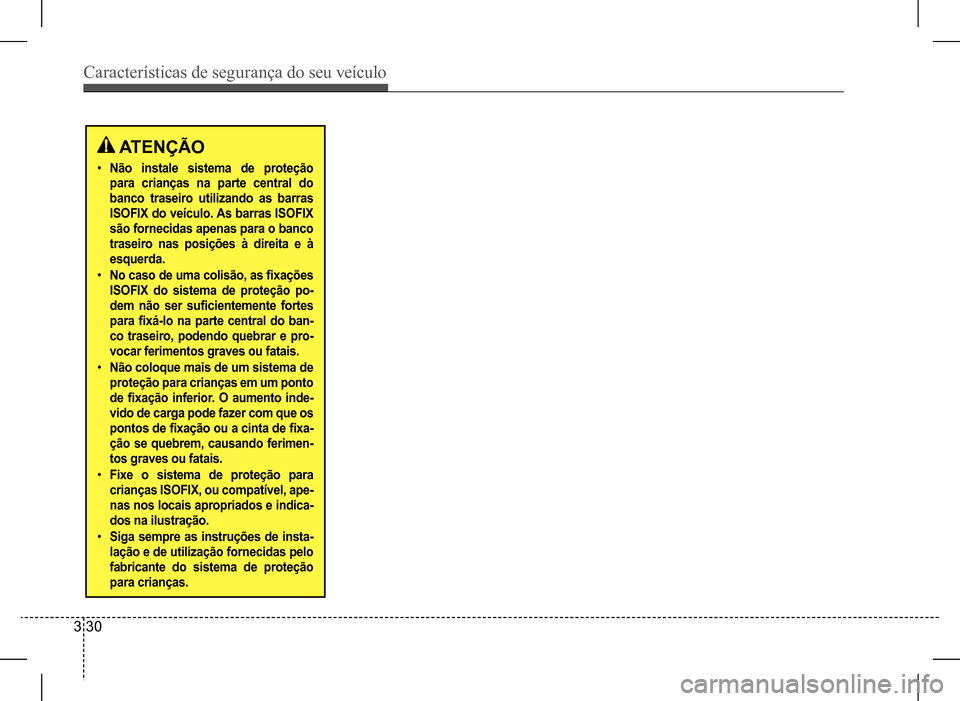 Hyundai HB20 2017  Manual do proprietário (in Portuguese) Características de segurança do seu veículo
3 30
 ATENÇÃO
•	Não instale sistema de proteção  
para crianças na parte central do 
banco traseiro utilizando as barras 
ISOFIX do veículo. As 