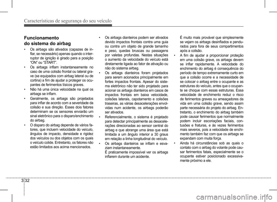 Hyundai HB20 2017  Manual do proprietário (in Portuguese) Características de segurança do seu veículo
3 32
•	Os airbags dianteiros podem ser ativados  
devido impactos frontais contra uma guia 
ou contra um objeto de grande tamanho 
e peso, quedas brusc