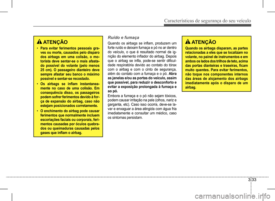 Hyundai HB20 2017  Manual do proprietário (in Portuguese) Características de segurança do seu veículo
3 33
 ATENÇÃO
Quando os airbags disparam, as partes  
relacionadas a eles que se localizam no 
volante, no painel de instrumentos e em 
ambos os lados 