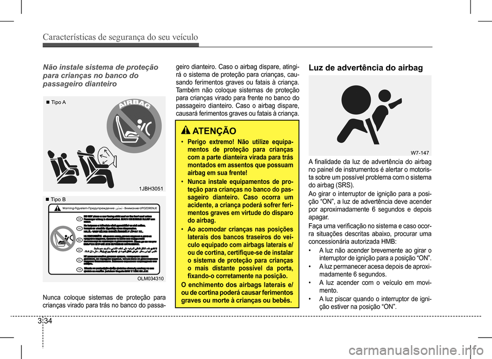 Hyundai HB20 2017  Manual do proprietário (in Portuguese) Características de segurança do seu veículo
3 34
Nunca coloque sistemas de proteção para  
crianças virado para trás no banco do passa-
��
��
Não instale sistema de proteção  
para crianças