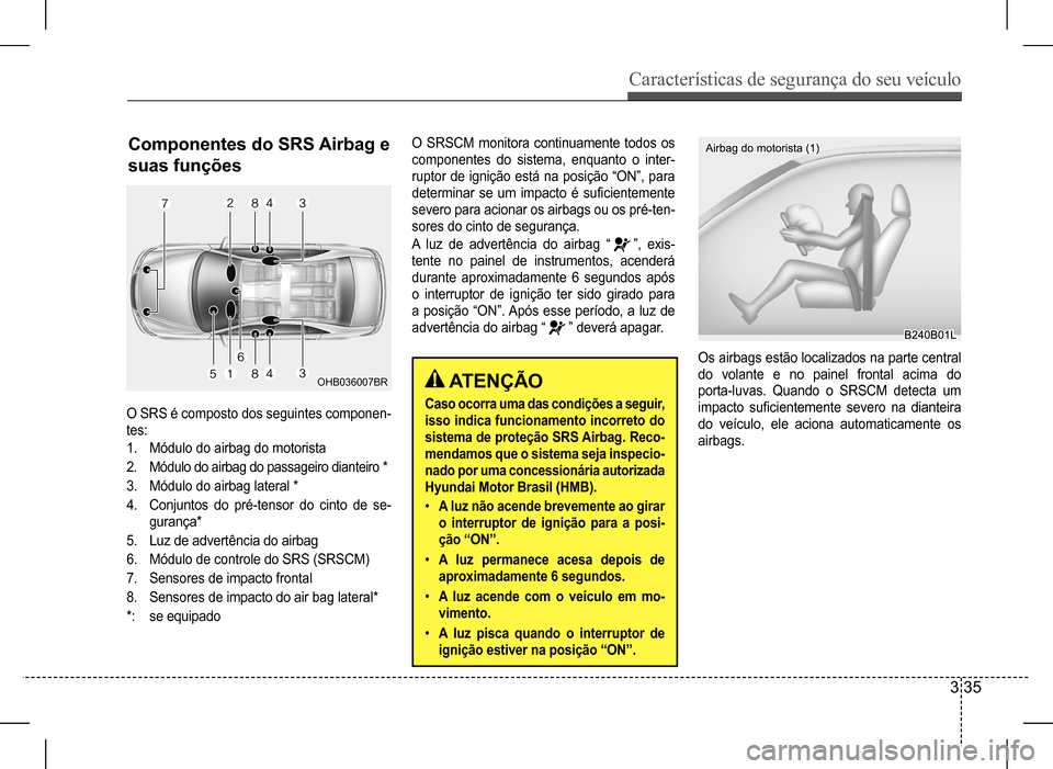 Hyundai HB20 2017  Manual do proprietário (in Portuguese) Características de segurança do seu veículo
3 35
Componentes do SRS Airbag e  
suas funções
OHB036007BR
O SRS é composto dos seguintes componen- 
tes: 
1. Módulo do airbag do motorista
2. Módu