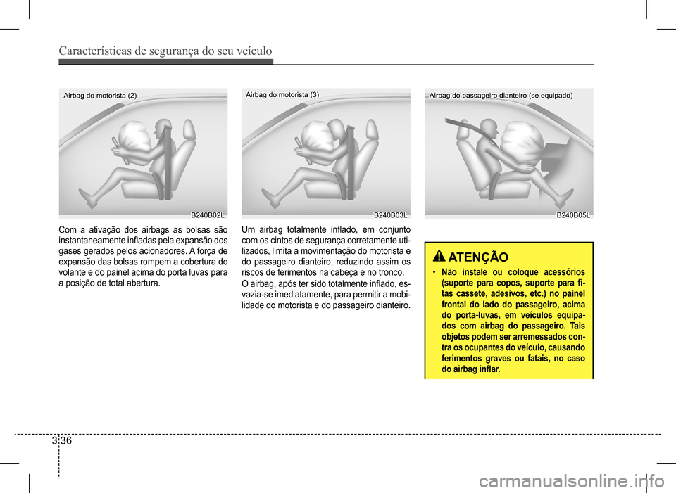 Hyundai HB20 2017  Manual do proprietário (in Portuguese) Características de segurança do seu veículo
3 36
Com a ativação dos airbags as bolsas são  
instantaneamente	infladas	pela	expansão	dos	
gases gerados pelos acionadores. A força de 
expansão 