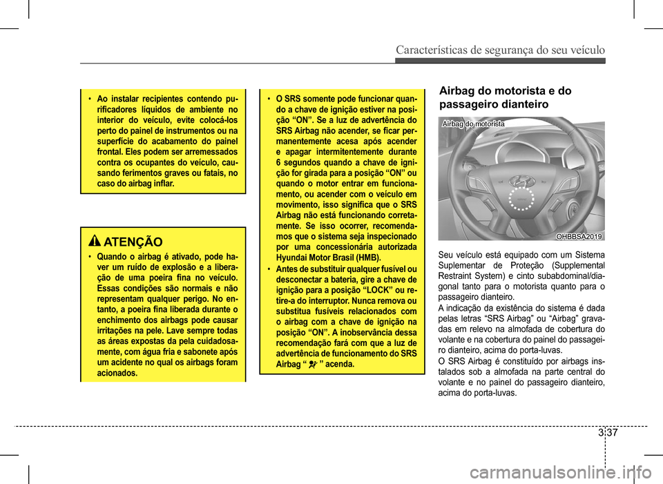 Hyundai HB20 2017  Manual do proprietário (in Portuguese) Características de segurança do seu veículo
3 37
 ATENÇÃO
•	Quando o airbag é ativado, pode ha- 
ver um ruído de explosão e a libera-
ção  de  uma  poeira  fina  no  veículo. 
Essas condi