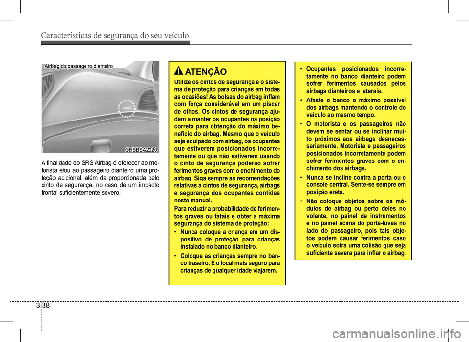 Hyundai HB20 2017  Manual do proprietário (in Portuguese) Características de segurança do seu veículo
3 38
A	finalidade	do	SRS	Airbag	é	oferecer	ao	mo-
torista e/ou ao passageiro dianteiro uma pro- 
teção adicional, além da proporcionada pelo 
cinto d