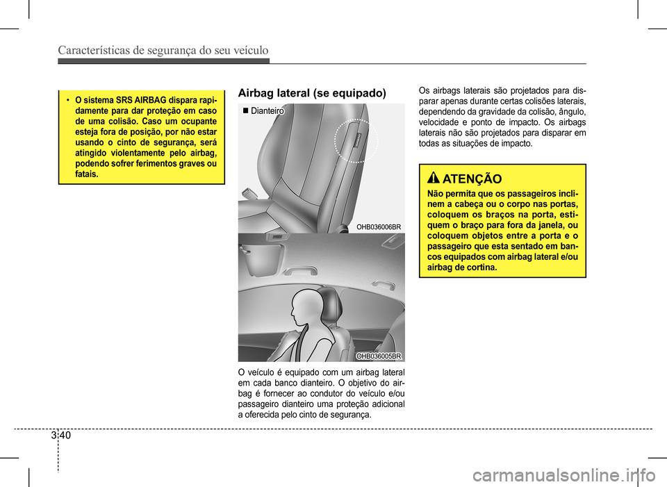 Hyundai HB20 2017  Manual do proprietário (in Portuguese) Características de segurança do seu veículo
3 40
•	O sistema SRS AIRBAG dispara rapi- 
damente para dar proteção em caso 
de uma colisão. Caso um ocupante 
esteja fora de posição, por não e