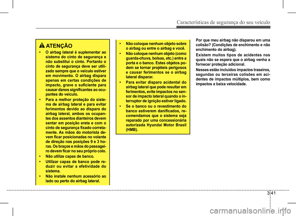 Hyundai HB20 2017  Manual do proprietário (in Portuguese) Características de segurança do seu veículo
3 41
 ATENÇÃO
• O airbag lateral é suplementar ao  
sistema do cinto de segurança e 
não substitui o cinto. Portanto o 
cinto de segurança deve s