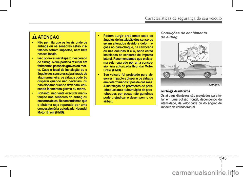 Hyundai HB20 2017 Manual do proprietário (in Portuguese) Características de segurança do seu veículo
3 43
ATENÇÃO
• Não permita que os locais onde os
airbags ou os sensores estão ins-
talados sofram impactos, nem bata
nesses locais.
• Isso po Hyundai HB20 2017 Manual do proprietário (in Portuguese) Características de segurança do seu veículo
3 43
ATENÇÃO
• Não permita que os locais onde os
airbags ou os sensores estão ins-
talados sofram impactos, nem bata
nesses locais.
• Isso po
