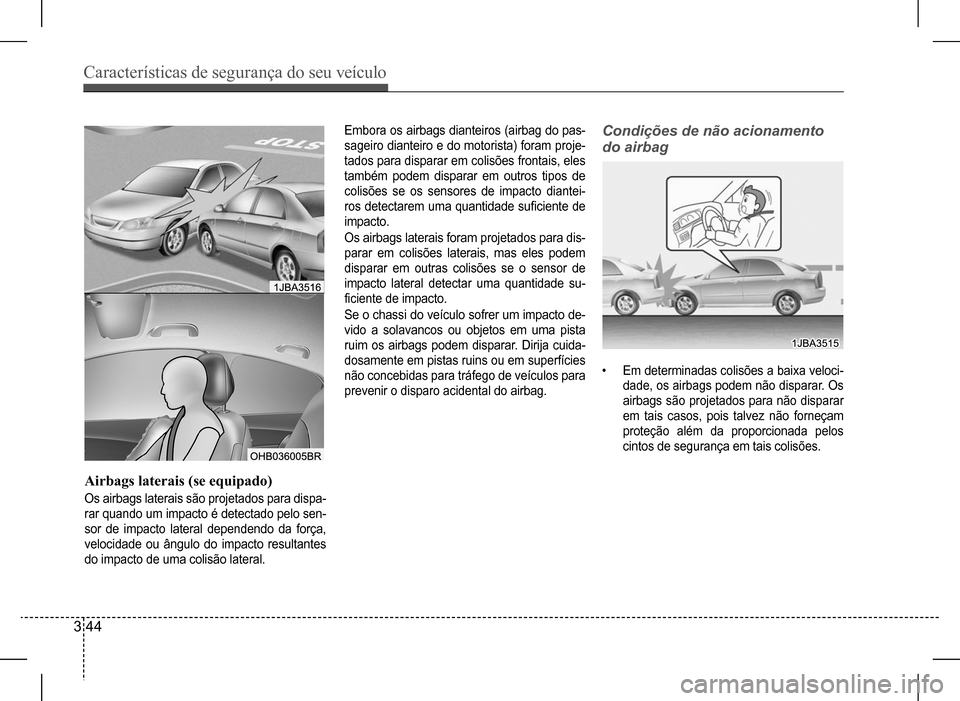 Hyundai HB20 2017 Manual do proprietário (in Portuguese) Características de segurança do seu veículo
3 44
Airbags laterais (se equipado)
Os airbags laterais são projetados para dispa-
rar quando um impacto é detectado pelo sen-
sor de impacto lateral Hyundai HB20 2017 Manual do proprietário (in Portuguese) Características de segurança do seu veículo
3 44
Airbags laterais (se equipado)
Os airbags laterais são projetados para dispa-
rar quando um impacto é detectado pelo sen-
sor de impacto lateral