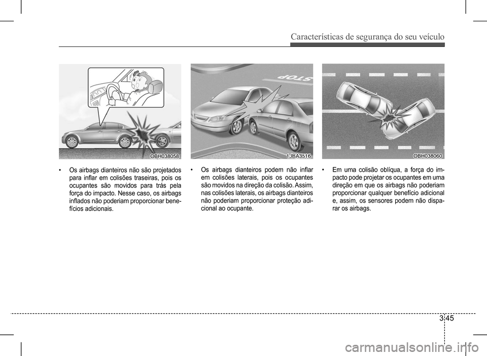 Hyundai HB20 2017 Manual do proprietário (in Portuguese) Características de segurança do seu veículo
3 45
• Os airbags dianteiros não são projetados
para inflar em colisões traseiras, pois os
ocupantes são movidos para trás pela
força do impa Hyundai HB20 2017 Manual do proprietário (in Portuguese) Características de segurança do seu veículo
3 45
• Os airbags dianteiros não são projetados
para inflar em colisões traseiras, pois os
ocupantes são movidos para trás pela
força do impa