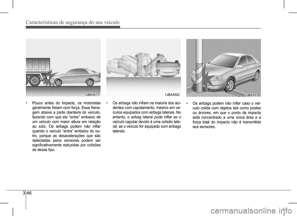 Hyundai HB20 2017 Manual do proprietário (in Portuguese) Características de segurança do seu veículo
3 46
• Pouco antes do impacto, os motoristas
geralmente freiam com força. Essa frena-
gem abaixa a parte dianteira do veículo,
fazendo com que ele Hyundai HB20 2017 Manual do proprietário (in Portuguese) Características de segurança do seu veículo
3 46
• Pouco antes do impacto, os motoristas
geralmente freiam com força. Essa frena-
gem abaixa a parte dianteira do veículo,
fazendo com que ele