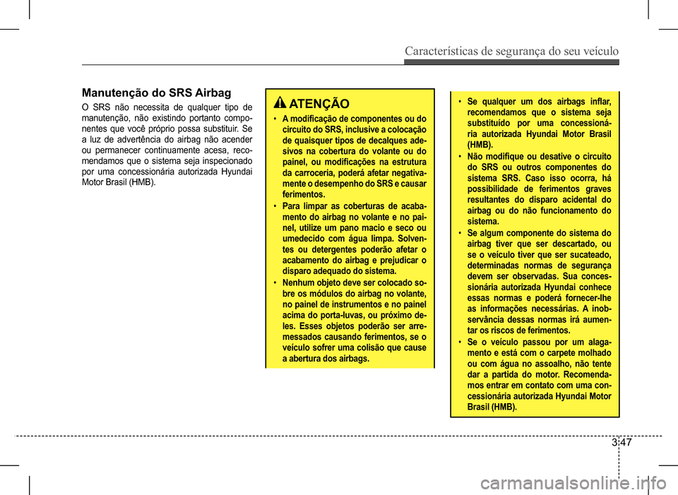 Hyundai HB20 2017 Manual do proprietário (in Portuguese) Características de segurança do seu veículo
3 47
Manutenção do SRS Airbag
O SRS não necessita de qualquer tipo de
manutenção, não existindo portanto compo-
nentes que você próprio possa s Hyundai HB20 2017 Manual do proprietário (in Portuguese) Características de segurança do seu veículo
3 47
Manutenção do SRS Airbag
O SRS não necessita de qualquer tipo de
manutenção, não existindo portanto compo-
nentes que você próprio possa s