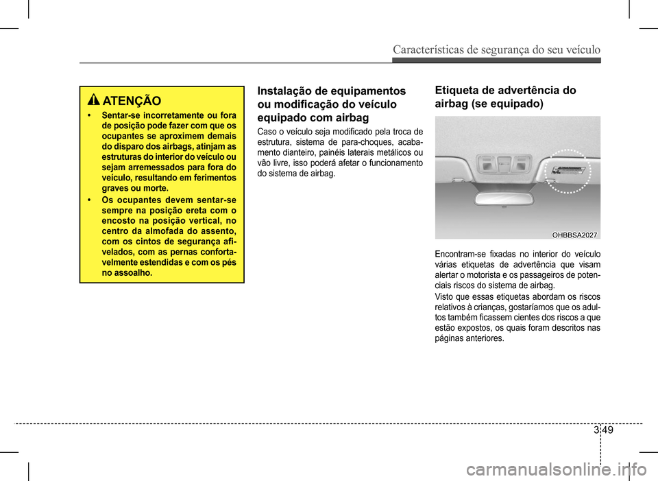 Hyundai HB20 2017 Manual do proprietário (in Portuguese) Características de segurança do seu veículo
3 49
ATENÇÃO
• Sentar-se incorretamente ou fora
de posição pode fazer com que os
ocupantes se aproximem demais
do disparo dos airbags, atinjam Hyundai HB20 2017 Manual do proprietário (in Portuguese) Características de segurança do seu veículo
3 49
ATENÇÃO
• Sentar-se incorretamente ou fora
de posição pode fazer com que os
ocupantes se aproximem demais
do disparo dos airbags, atinjam