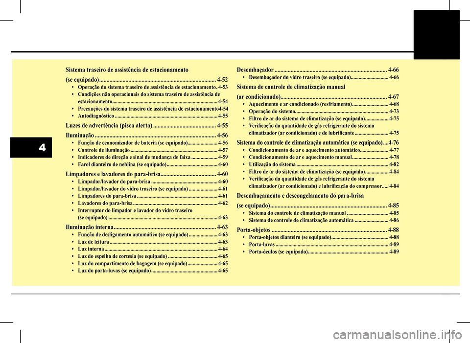 Hyundai HB20 2017 Manual do proprietário (in Portuguese) 44
Sistema traseiro de assistência de estacionamento
(se equipado) ................................................................................4-52
• Operação do sistema traseiro de assistê Hyundai HB20 2017 Manual do proprietário (in Portuguese) 44
Sistema traseiro de assistência de estacionamento
(se equipado) ................................................................................4-52
• Operação do sistema traseiro de assistê