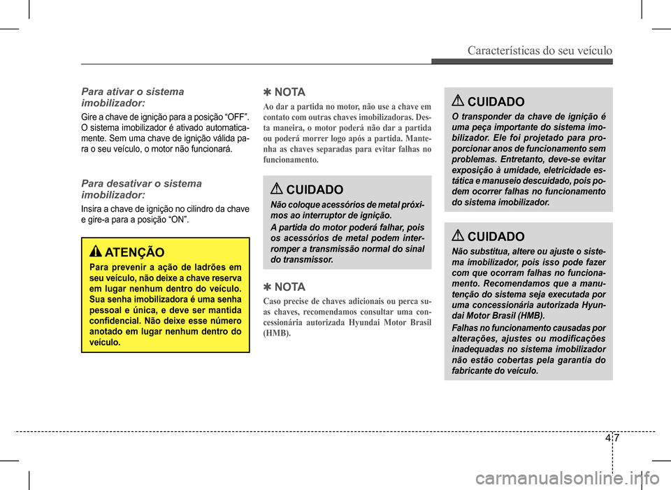 Hyundai HB20 2017 Manual do proprietário (in Portuguese) Características do seu veículo
4 7
QN O TA
Ao dar a partida no motor, não use a chave em
contato com outras chaves imobilizadoras. Des-
ta maneira, o motor poderá não dar a partida
ou poderá Hyundai HB20 2017 Manual do proprietário (in Portuguese) Características do seu veículo
4 7
QN O TA
Ao dar a partida no motor, não use a chave em
contato com outras chaves imobilizadoras. Des-
ta maneira, o motor poderá não dar a partida
ou poderá