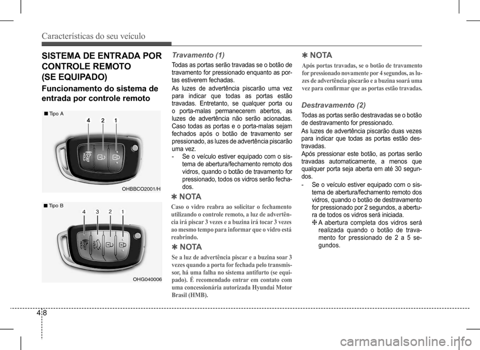 Hyundai HB20 2017 Manual do proprietário (in Portuguese) Características do seu veículo
4 8
SISTEMA DE ENTRADA POR
CONTROLE REMOTO
(SE EQUIPADO)
OHBBCO2001/H
Tipo A
OHG040006
Tipo B
Travamento (1)
Todas as portas serão travadas se o botão de
travam Hyundai HB20 2017 Manual do proprietário (in Portuguese) Características do seu veículo
4 8
SISTEMA DE ENTRADA POR
CONTROLE REMOTO
(SE EQUIPADO)
OHBBCO2001/H
Tipo A
OHG040006
Tipo B
Travamento (1)
Todas as portas serão travadas se o botão de
travam