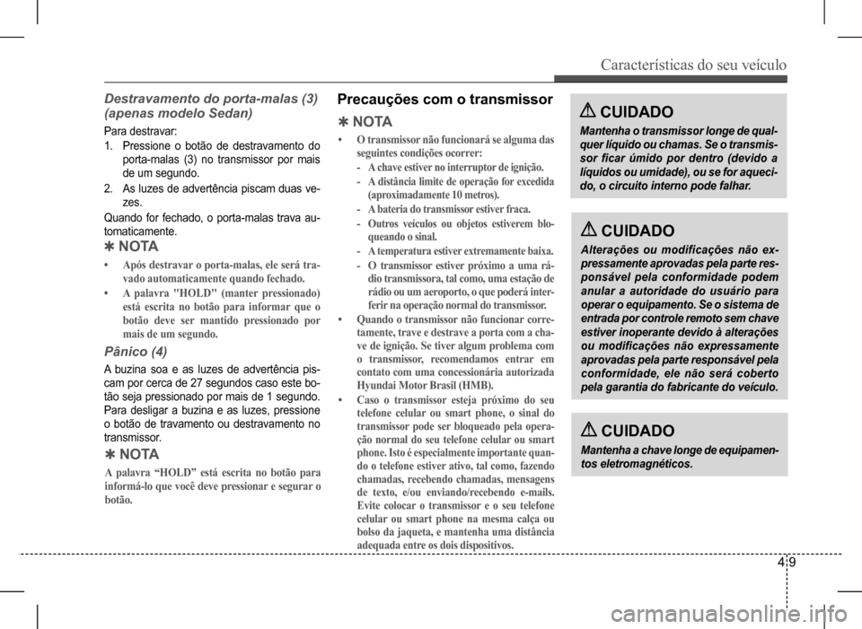 Hyundai HB20 2017 Manual do proprietário (in Portuguese) Características do seu veículo
4 9
Pânico (4)
A buzina soa e as luzes de advertência pis-
cam por cerca de 27 segundos caso este bo-
tão seja pressionado por mais de 1 segundo.
Para desligar a Hyundai HB20 2017 Manual do proprietário (in Portuguese) Características do seu veículo
4 9
Pânico (4)
A buzina soa e as luzes de advertência pis-
cam por cerca de 27 segundos caso este bo-
tão seja pressionado por mais de 1 segundo.
Para desligar a