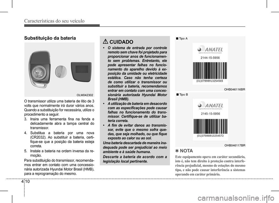 Hyundai HB20 2017 Manual do proprietário (in Portuguese) Características do seu veículo
4 10
Substituição da bateria
O transmissor utiliza uma bateria de lítio de 3
volts que normalmente irá durar vários anos.
Quando a substituição for necessár Hyundai HB20 2017 Manual do proprietário (in Portuguese) Características do seu veículo
4 10
Substituição da bateria
O transmissor utiliza uma bateria de lítio de 3
volts que normalmente irá durar vários anos.
Quando a substituição for necessár