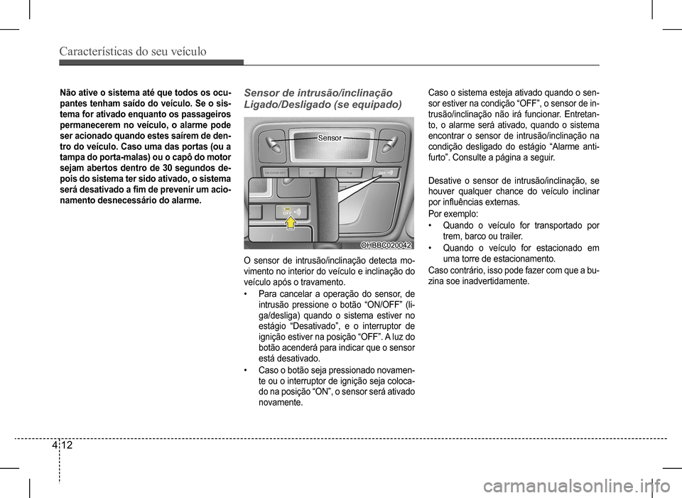 Hyundai HB20 2017 Manual do proprietário (in Portuguese) Características do seu veículo
4 12
Sensor de intrusão/inclinação
Ligado/Desligado (se equipado)
O sensor de intrusão/inclinação detecta mo-
vimento no interior do veículo e inclinação d Hyundai HB20 2017 Manual do proprietário (in Portuguese) Características do seu veículo
4 12
Sensor de intrusão/inclinação
Ligado/Desligado (se equipado)
O sensor de intrusão/inclinação detecta mo-
vimento no interior do veículo e inclinação d